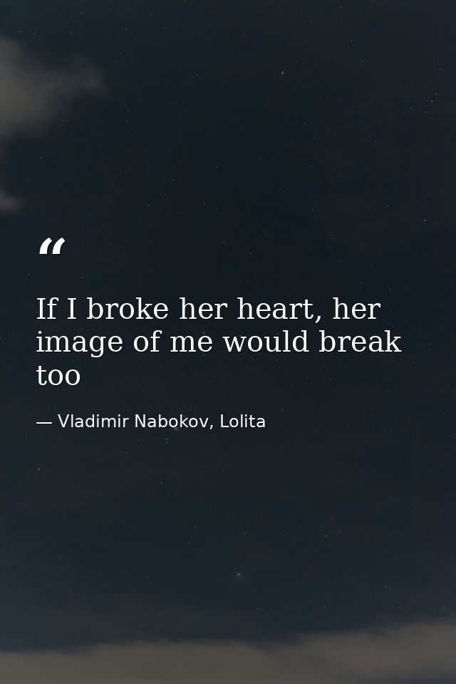 If I broke her heart, her image of me would break too — Vladimir Nabokov, Lolita