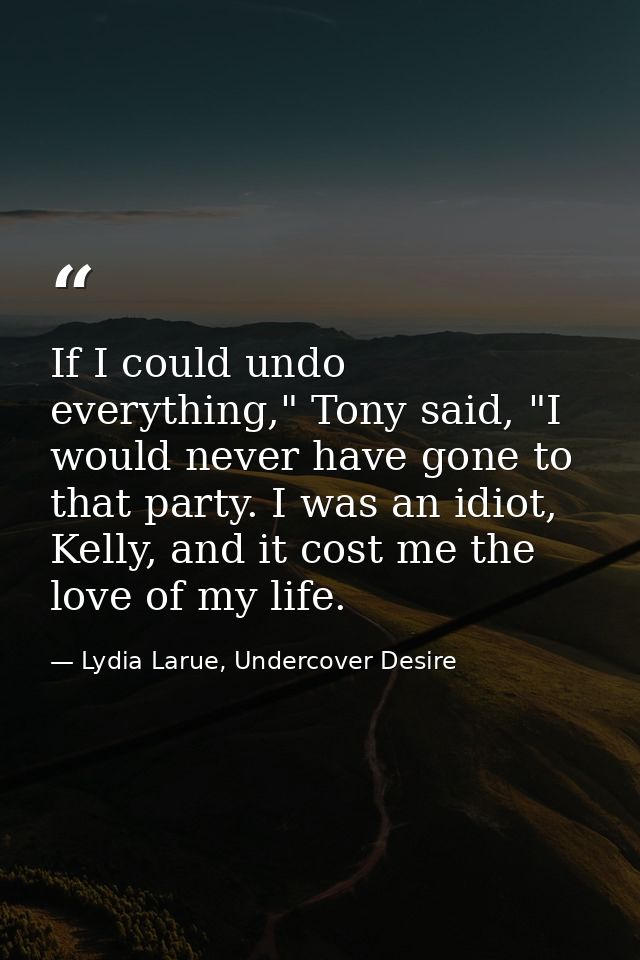 If I could undo everything," Tony said, "I would never have gone to that party. I was an idiot, Kelly, and it cost me th — Lydia Larue, Undercover Desire