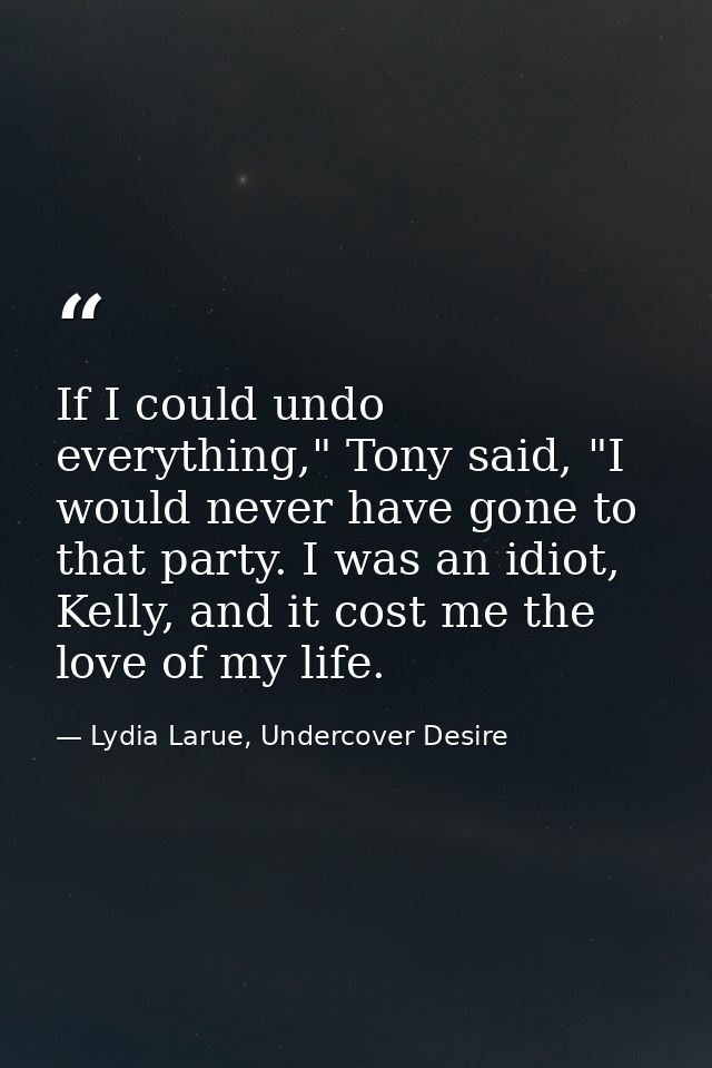 If I could undo everything," Tony said, "I would never have gone to that party. I was an idiot, Kelly, and it cost me th — Lydia Larue, Undercover Desire