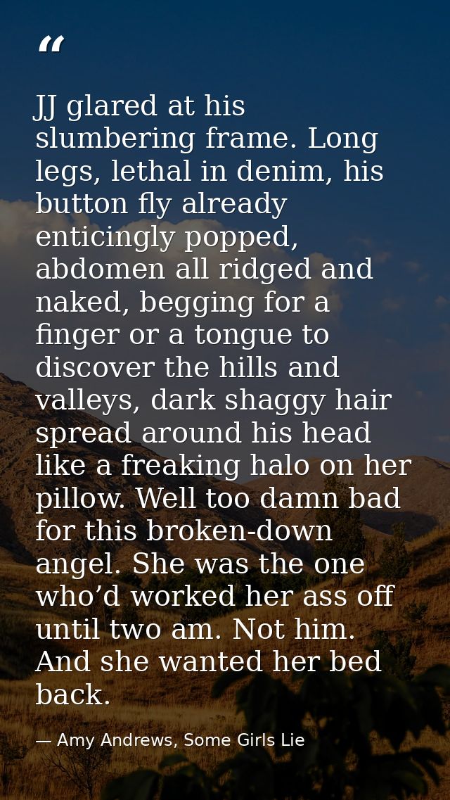 JJ glared at his slumbering frame. Long legs, lethal in denim, his button fly already enticingly popped, abdomen all rid — Amy Andrews, Some Girls Lie