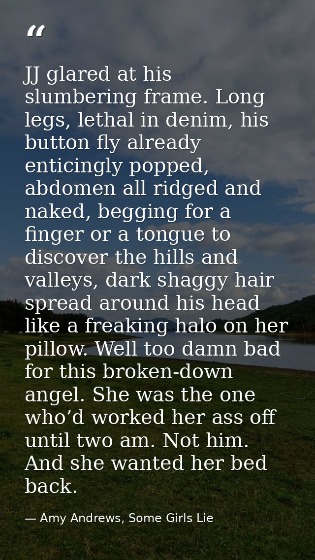 JJ glared at his slumbering frame. Long legs, lethal in denim, his button fly already enticingly popped, abdomen all rid — Amy Andrews, Some Girls Lie