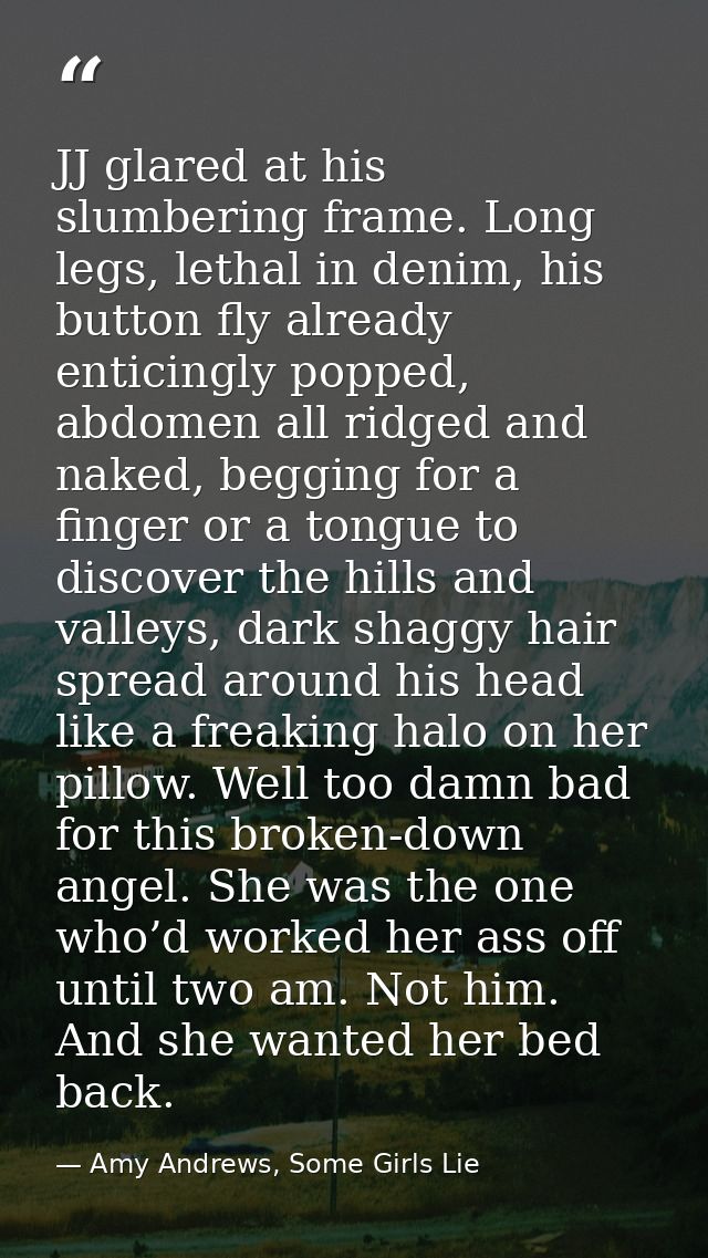 JJ glared at his slumbering frame. Long legs, lethal in denim, his button fly already enticingly popped, abdomen all rid — Amy Andrews, Some Girls Lie
