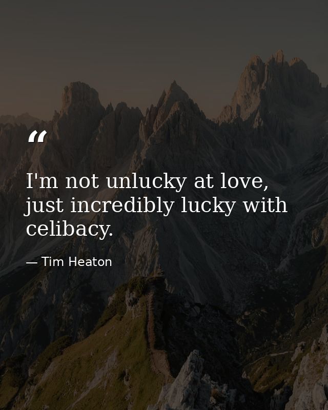 I'm not unlucky at love, just incredibly lucky with celibacy. — Tim Heaton