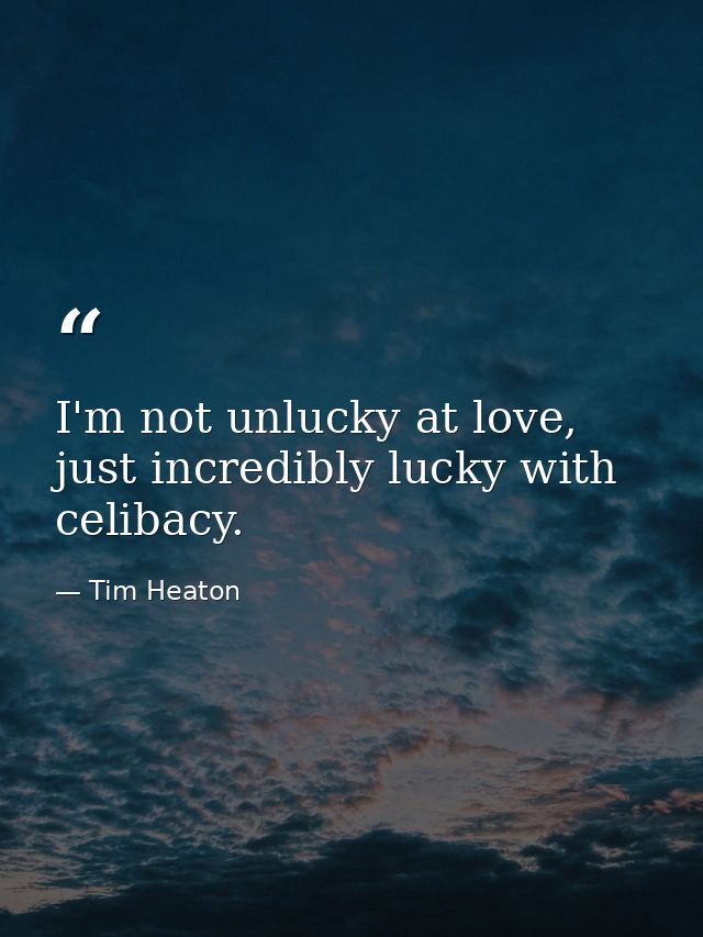 I'm not unlucky at love, just incredibly lucky with celibacy. — Tim Heaton