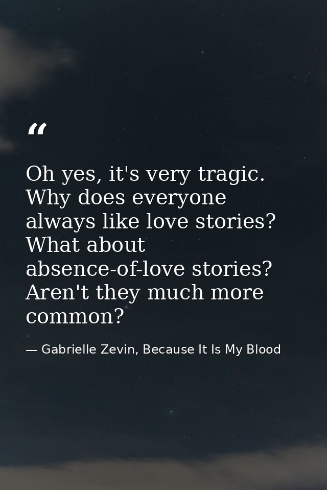 Oh yes, it's very tragic. Why does everyone always like love stories? What about absence-of-love stories? Aren't they mu — Gabrielle Zevin, Because It Is My Blood