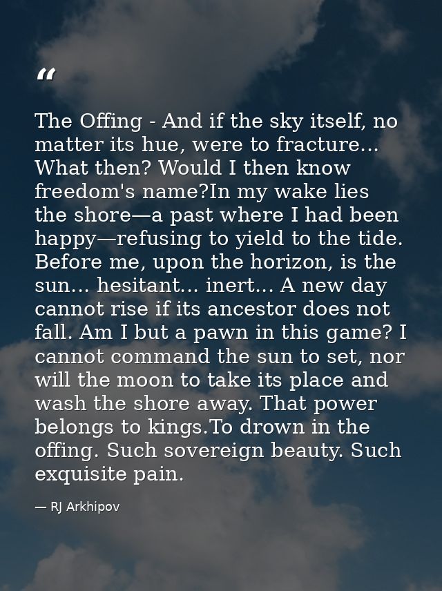 The Offing - And if the sky itself, no matter its hue, were to fracture... What then? Would I then know freedom's name?I — RJ Arkhipov