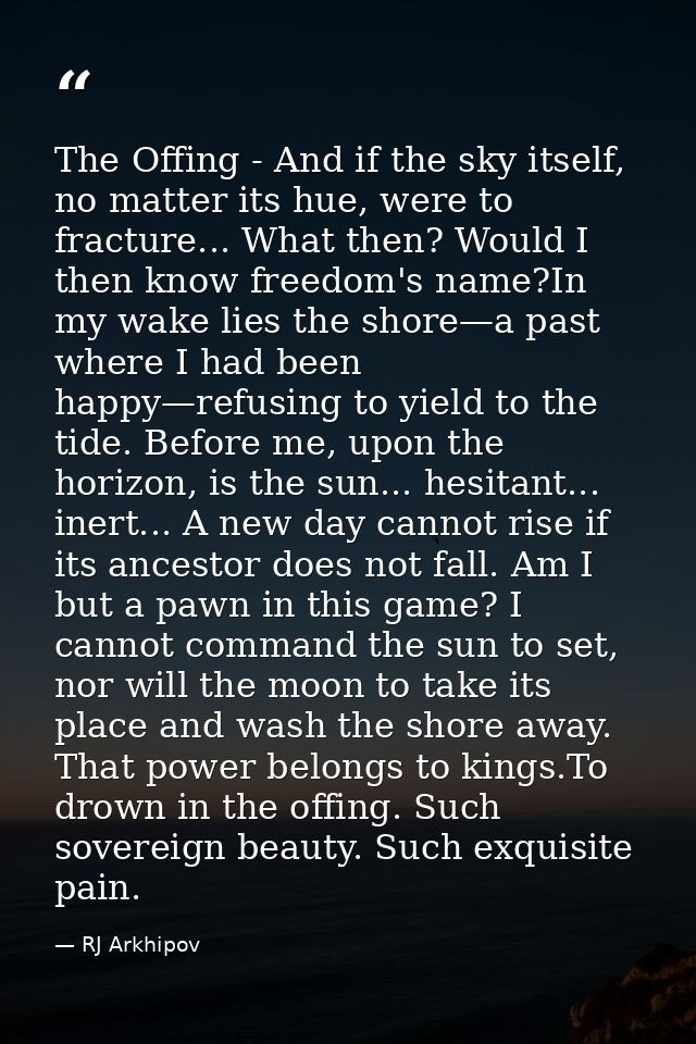 The Offing - And if the sky itself, no matter its hue, were to fracture... What then? Would I then know freedom's name?I — RJ Arkhipov