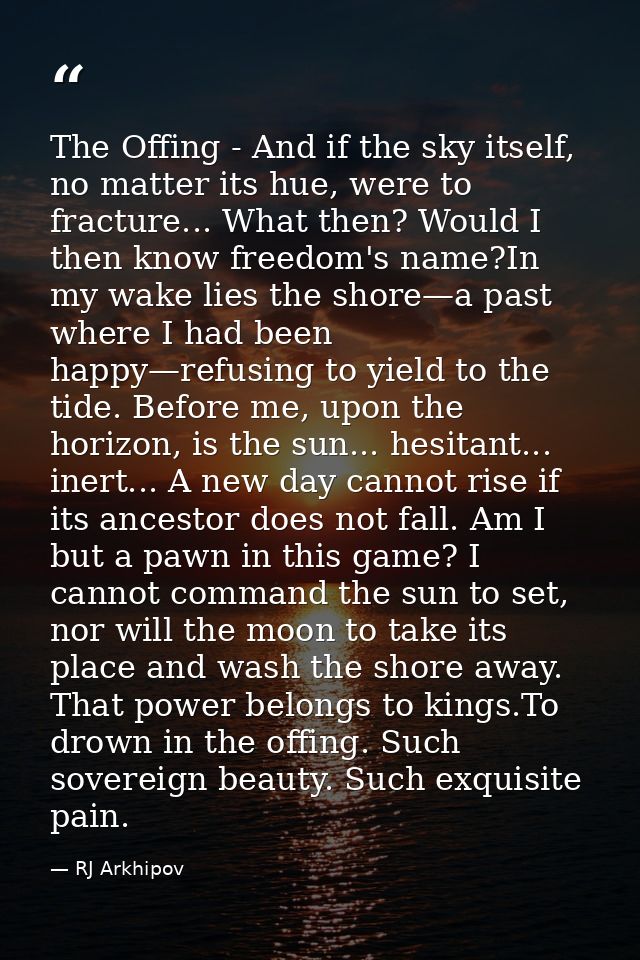 The Offing - And if the sky itself, no matter its hue, were to fracture... What then? Would I then know freedom's name?I — RJ Arkhipov