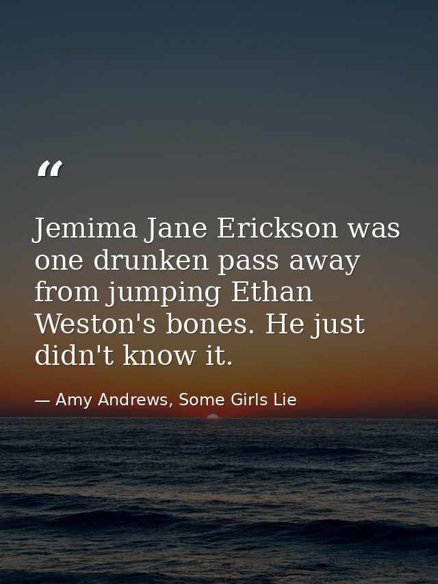 Jemima Jane Erickson was one drunken pass away from jumping Ethan Weston's bones. He just didn't know it. — Amy Andrews, Some Girls Lie
