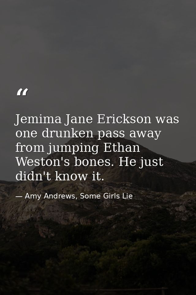 Jemima Jane Erickson was one drunken pass away from jumping Ethan Weston's bones. He just didn't know it. — Amy Andrews, Some Girls Lie
