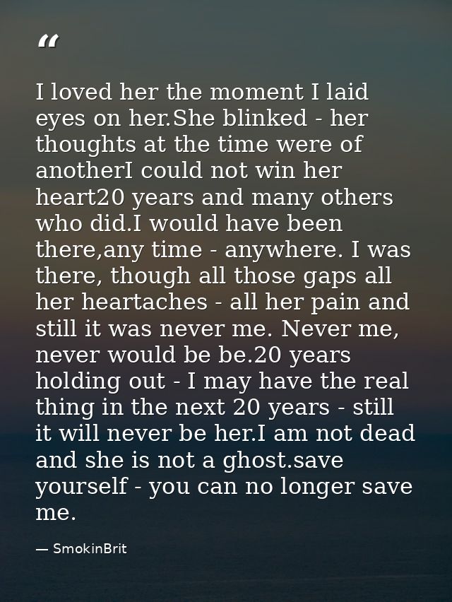 I loved her the moment I laid eyes on her.She blinked - her thoughts at the time were of anotherI could not win her hear — SmokinBrit