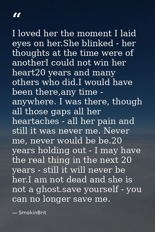 I loved her the moment I laid eyes on her.She blinked - her thoughts at the time were of anotherI could not win her hear — SmokinBrit