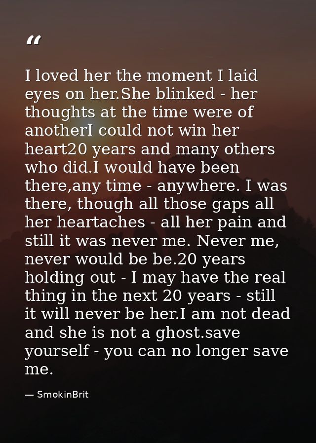 I loved her the moment I laid eyes on her.She blinked - her thoughts at the time were of anotherI could not win her hear — SmokinBrit