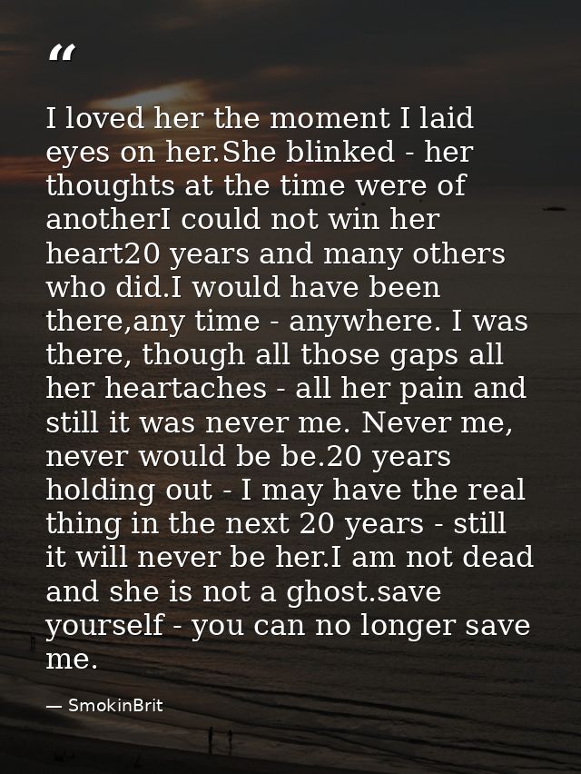 I loved her the moment I laid eyes on her.She blinked - her thoughts at the time were of anotherI could not win her hear — SmokinBrit