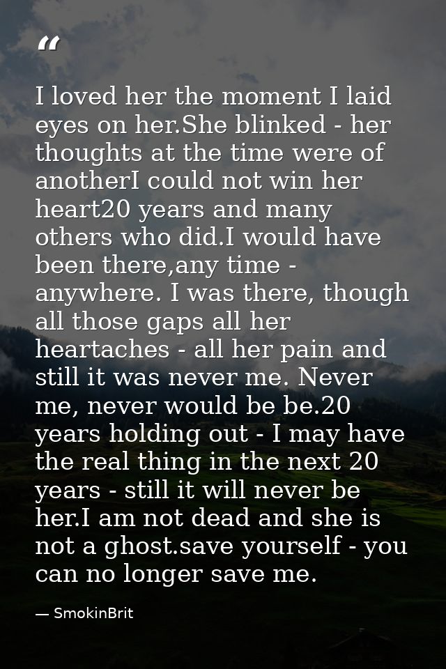 I loved her the moment I laid eyes on her.She blinked - her thoughts at the time were of anotherI could not win her hear — SmokinBrit
