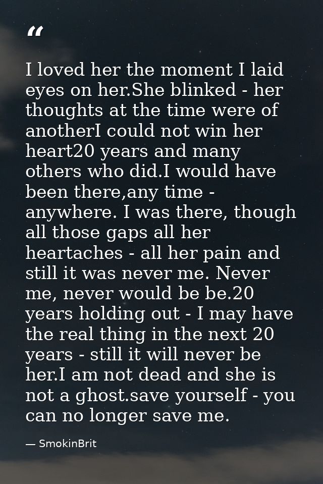 I loved her the moment I laid eyes on her.She blinked - her thoughts at the time were of anotherI could not win her hear — SmokinBrit