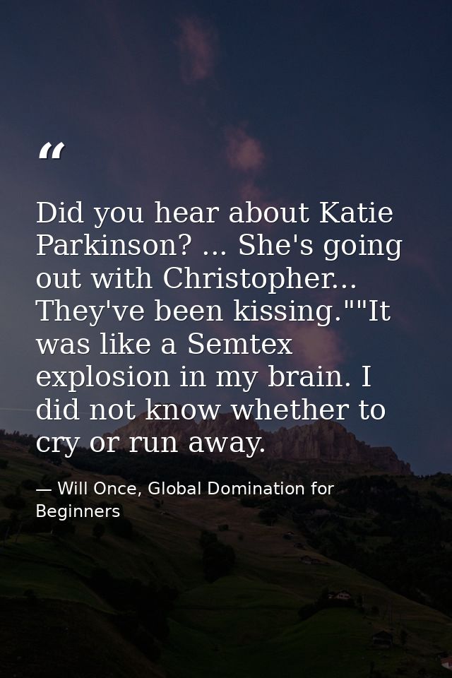 Did you hear about Katie Parkinson? ... She's going out with Christopher... They've been kissing.""It was like a Semtex  — Will Once, Global Domination for Beginners