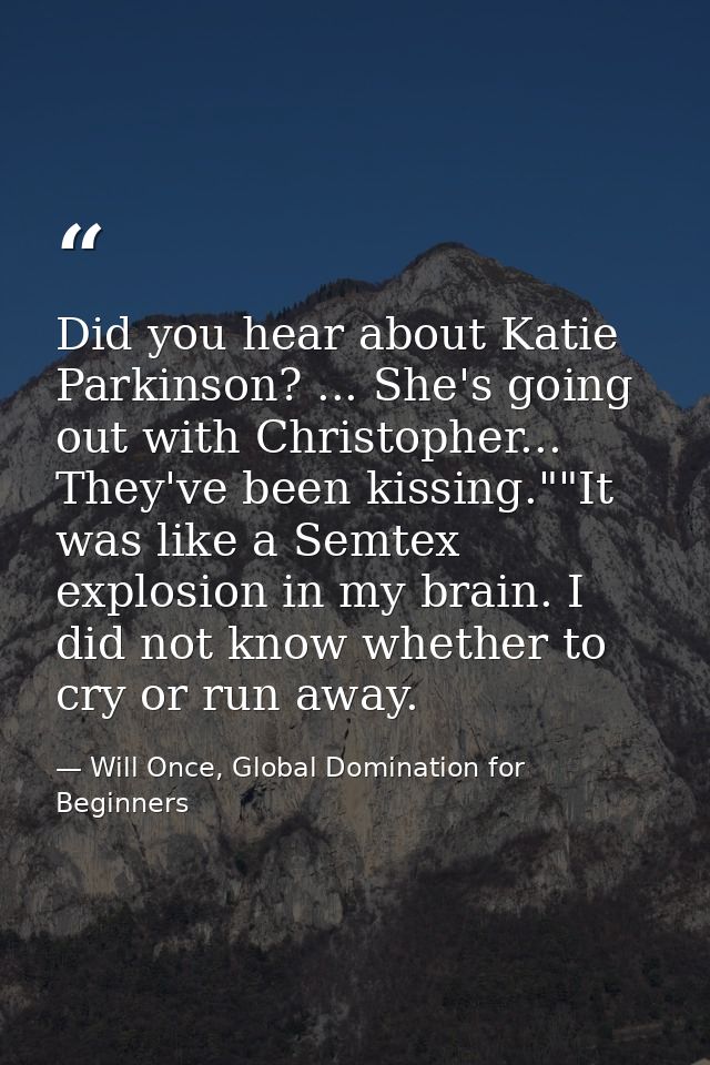 Did you hear about Katie Parkinson? ... She's going out with Christopher... They've been kissing.""It was like a Semtex  — Will Once, Global Domination for Beginners