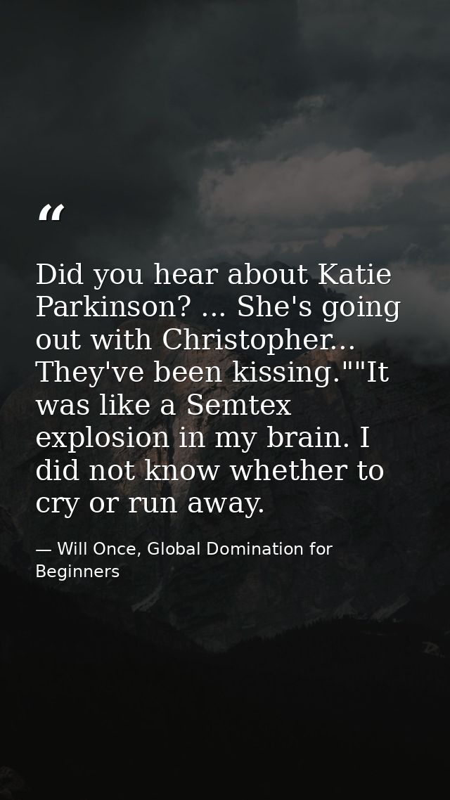 Did you hear about Katie Parkinson? ... She's going out with Christopher... They've been kissing.""It was like a Semtex  — Will Once, Global Domination for Beginners