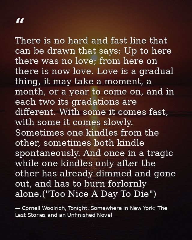 There is no hard and fast line that can be drawn that says: Up to here there was no love; from here on there is now love — Cornell Woolrich, Tonight, Somewhere in New York: The Last Stories and an Unfinished Novel