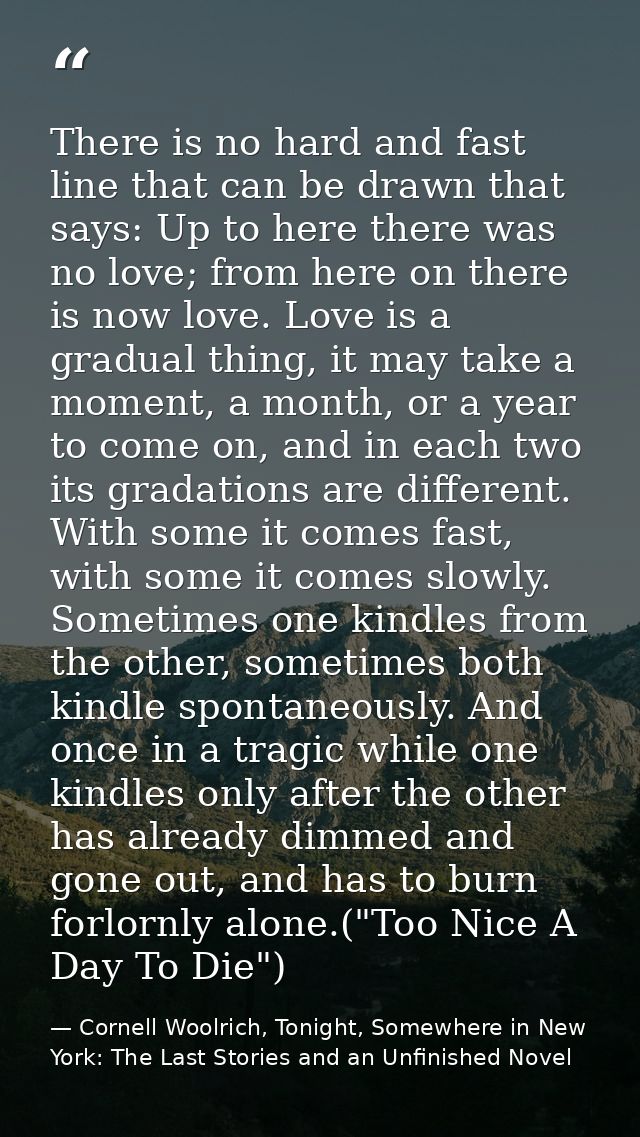 There is no hard and fast line that can be drawn that says: Up to here there was no love; from here on there is now love — Cornell Woolrich, Tonight, Somewhere in New York: The Last Stories and an Unfinished Novel