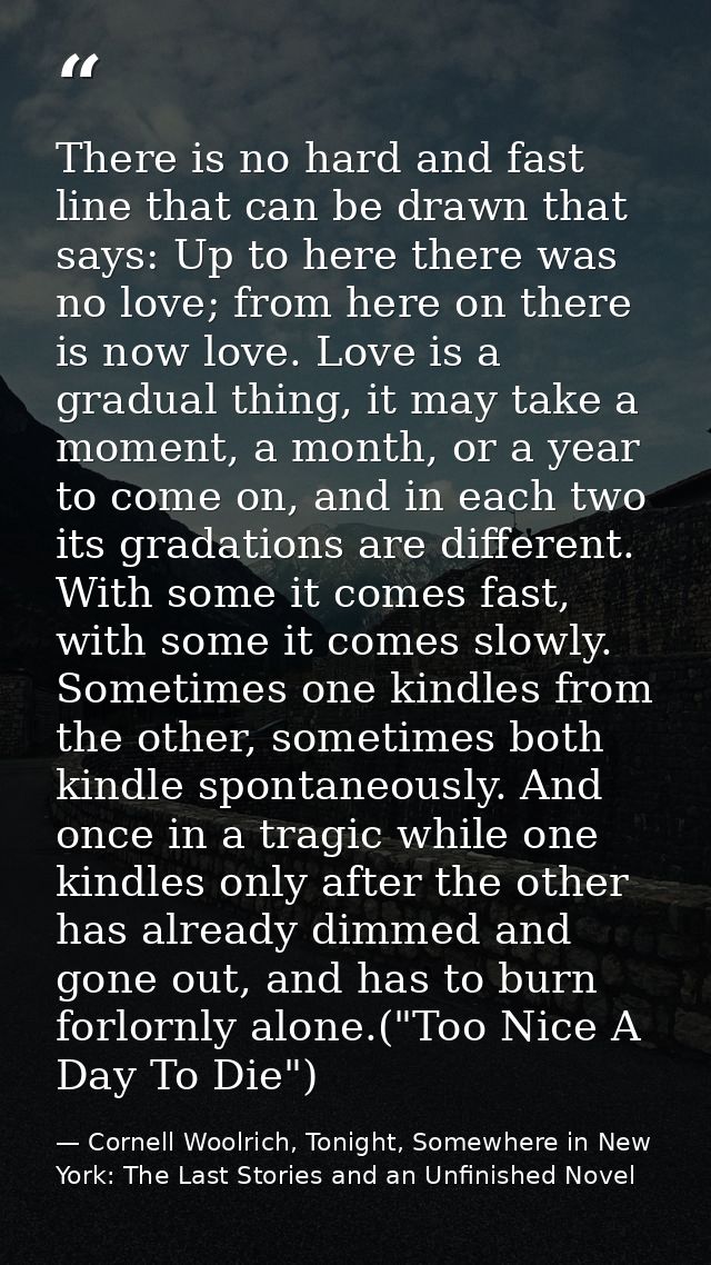 There is no hard and fast line that can be drawn that says: Up to here there was no love; from here on there is now love — Cornell Woolrich, Tonight, Somewhere in New York: The Last Stories and an Unfinished Novel