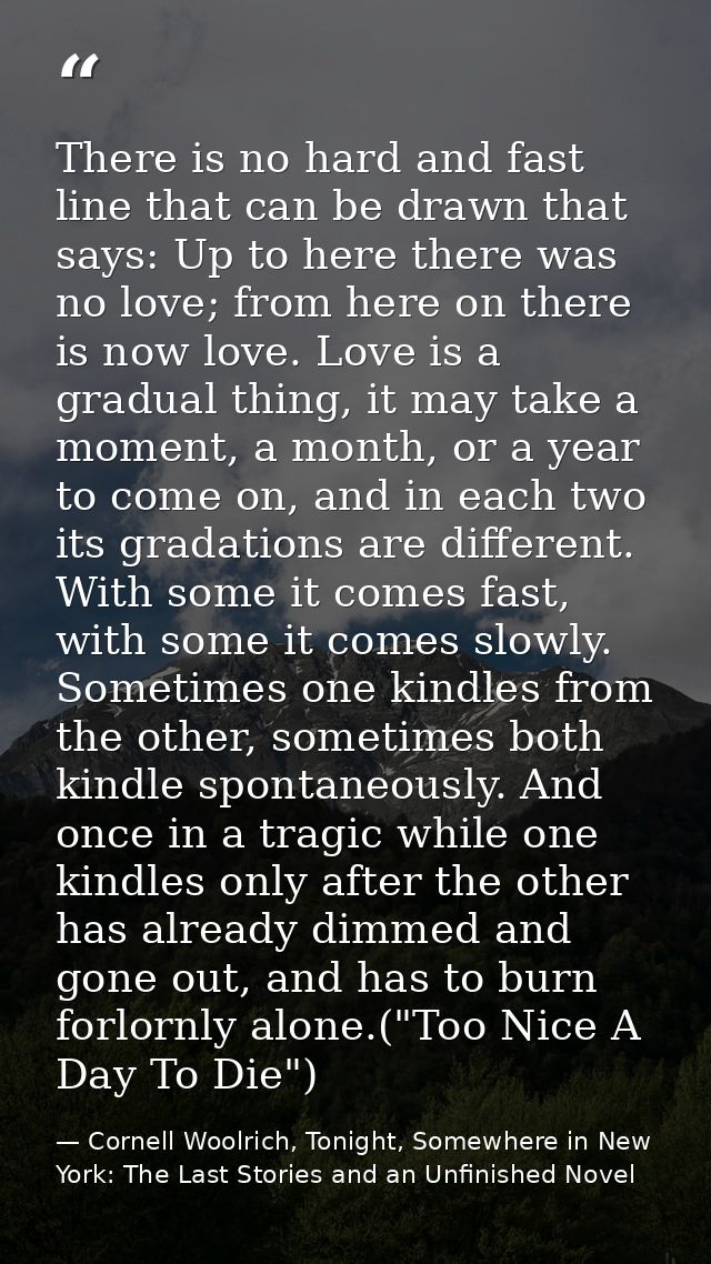 There is no hard and fast line that can be drawn that says: Up to here there was no love; from here on there is now love — Cornell Woolrich, Tonight, Somewhere in New York: The Last Stories and an Unfinished Novel