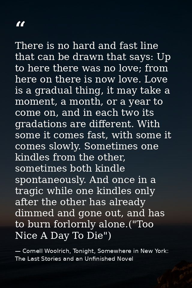 There is no hard and fast line that can be drawn that says: Up to here there was no love; from here on there is now love — Cornell Woolrich, Tonight, Somewhere in New York: The Last Stories and an Unfinished Novel