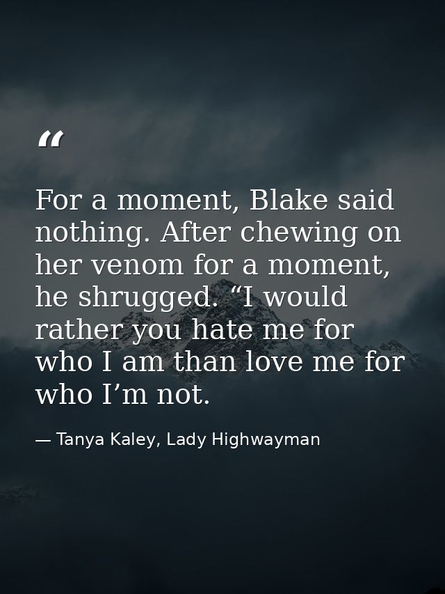 For a moment, Blake said nothing. After chewing on her venom for a moment, he shrugged. “I would rather you hate me for  — Tanya Kaley, Lady Highwayman