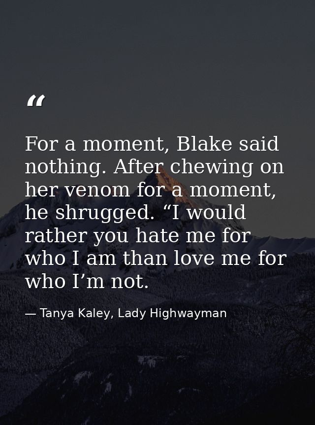 For a moment, Blake said nothing. After chewing on her venom for a moment, he shrugged. “I would rather you hate me for  — Tanya Kaley, Lady Highwayman
