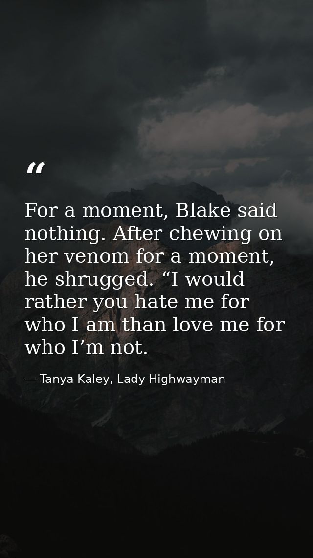 For a moment, Blake said nothing. After chewing on her venom for a moment, he shrugged. “I would rather you hate me for  — Tanya Kaley, Lady Highwayman