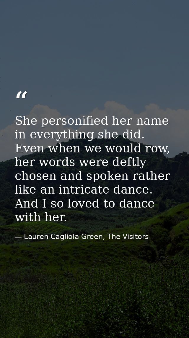 She personified her name in everything she did. Even when we would row, her words were deftly chosen and spoken rather l — Lauren Cagliola Green, The Visitors
