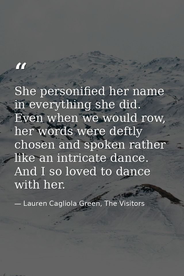 She personified her name in everything she did. Even when we would row, her words were deftly chosen and spoken rather l — Lauren Cagliola Green, The Visitors