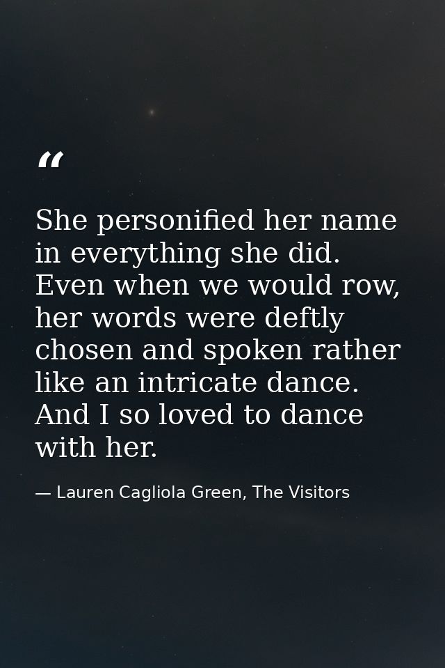 She personified her name in everything she did. Even when we would row, her words were deftly chosen and spoken rather l — Lauren Cagliola Green, The Visitors