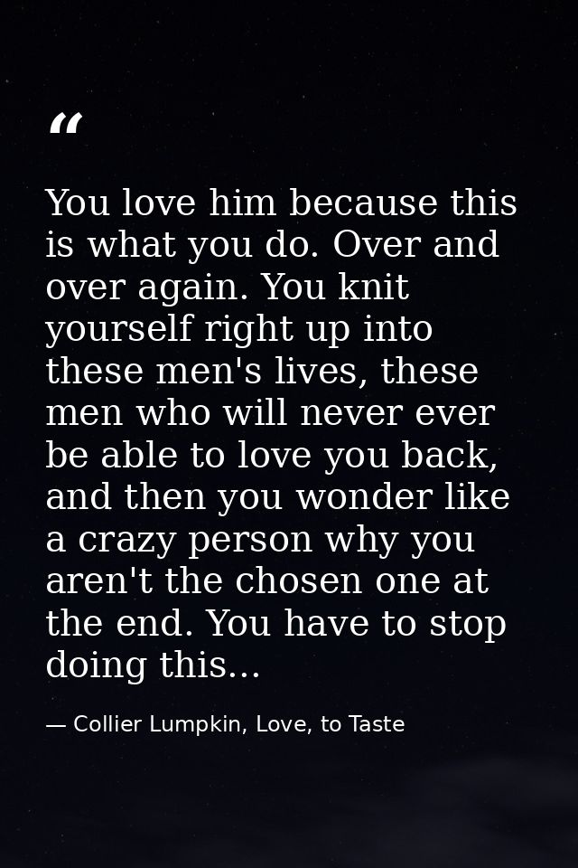 You love him because this is what you do. Over and over again. You knit yourself right up into these men's lives, these  — Collier Lumpkin, Love, to Taste