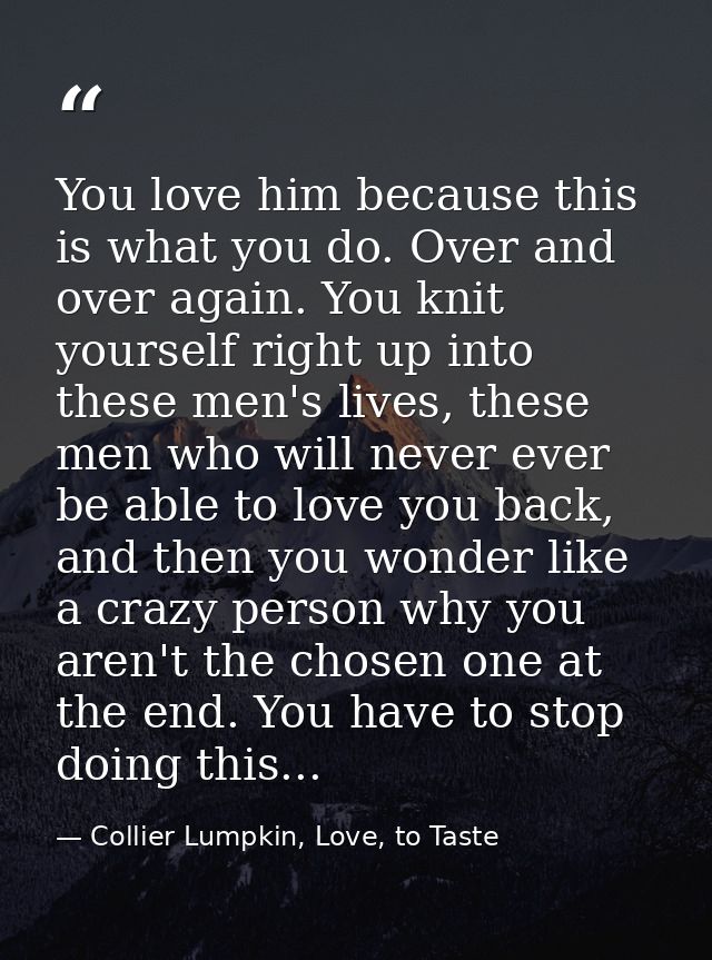 You love him because this is what you do. Over and over again. You knit yourself right up into these men's lives, these  — Collier Lumpkin, Love, to Taste