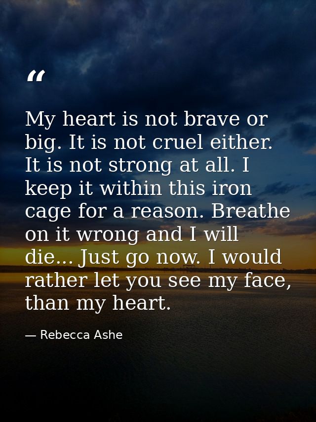 My heart is not brave or big. It is not cruel either. It is not strong at all. I keep it within this iron cage for a rea — Rebecca Ashe