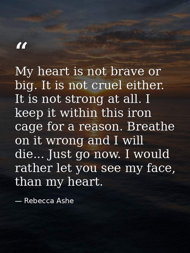 My heart is not brave or big. It is not cruel either. It is not strong at all. I keep it within this iron cage for a rea — Rebecca Ashe