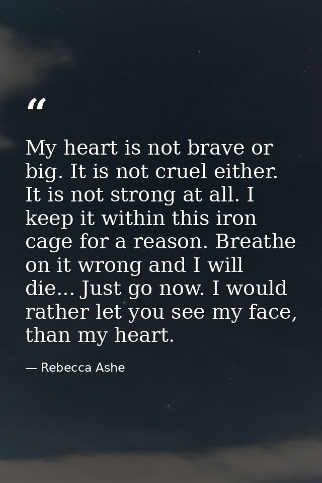My heart is not brave or big. It is not cruel either. It is not strong at all. I keep it within this iron cage for a rea — Rebecca Ashe