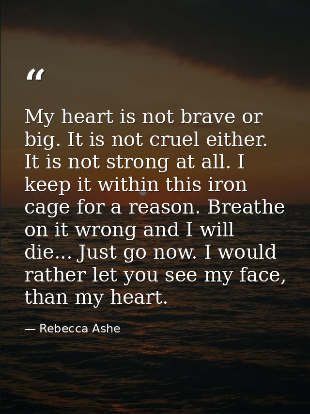 My heart is not brave or big. It is not cruel either. It is not strong at all. I keep it within this iron cage for a rea — Rebecca Ashe