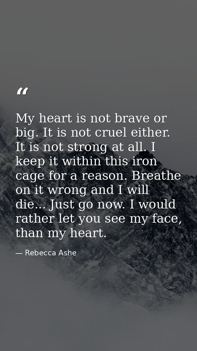 My heart is not brave or big. It is not cruel either. It is not strong at all. I keep it within this iron cage for a rea — Rebecca Ashe