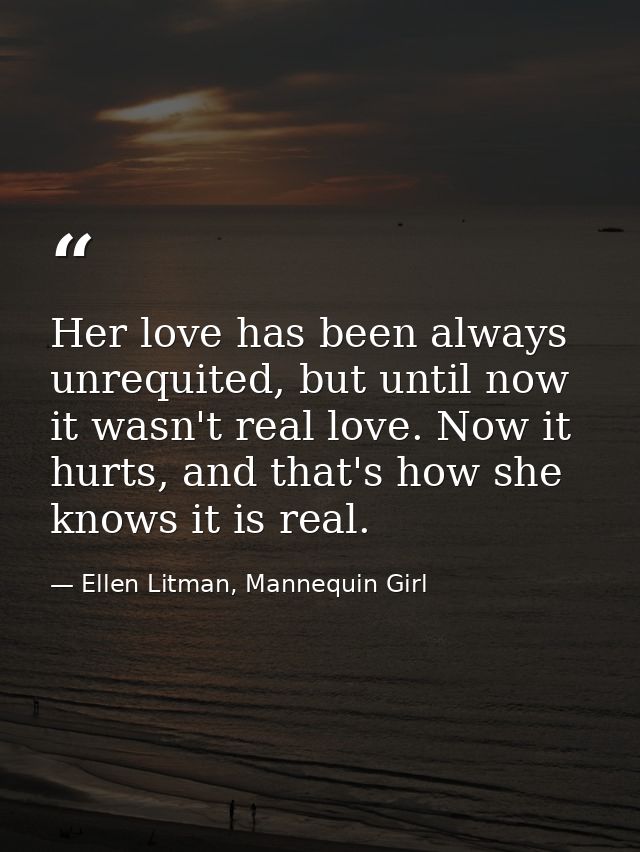 Her love has been always unrequited, but until now it wasn't real love. Now it hurts, and that's how she knows it is rea — Ellen Litman, Mannequin Girl
