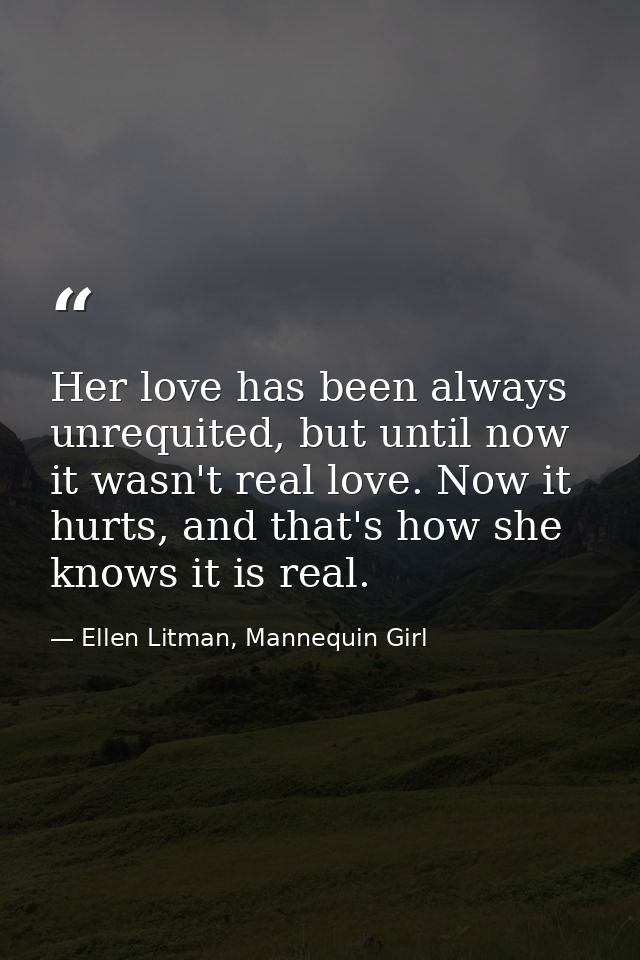 Her love has been always unrequited, but until now it wasn't real love. Now it hurts, and that's how she knows it is rea — Ellen Litman, Mannequin Girl