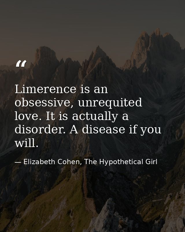 Limerence is an obsessive, unrequited love. It is actually a disorder. A disease if you will. — Elizabeth Cohen, The Hypothetical Girl