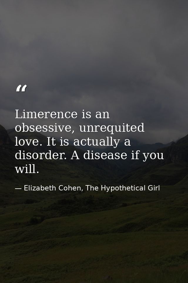 Limerence is an obsessive, unrequited love. It is actually a disorder. A disease if you will. — Elizabeth Cohen, The Hypothetical Girl
