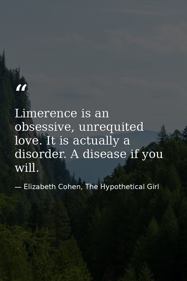 Limerence is an obsessive, unrequited love. It is actually a disorder. A disease if you will. — Elizabeth Cohen, The Hypothetical Girl