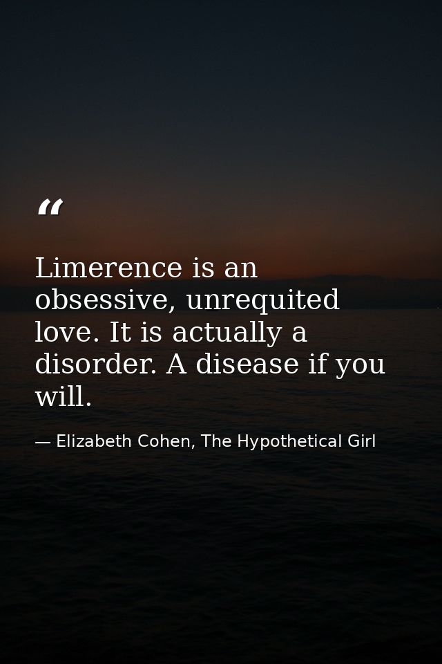 Limerence is an obsessive, unrequited love. It is actually a disorder. A disease if you will. — Elizabeth Cohen, The Hypothetical Girl