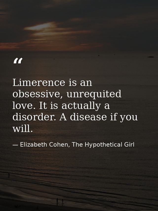 Limerence is an obsessive, unrequited love. It is actually a disorder. A disease if you will. — Elizabeth Cohen, The Hypothetical Girl