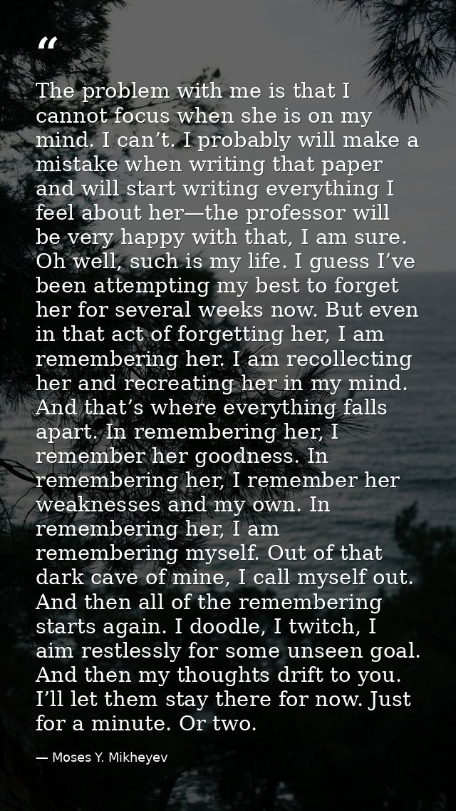 The problem with me is that I cannot focus when she is on my mind. I can’t. I probably will make a mistake when writing  — Moses Y. Mikheyev
