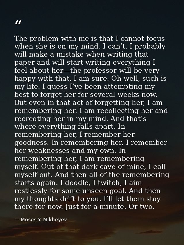 The problem with me is that I cannot focus when she is on my mind. I can’t. I probably will make a mistake when writing  — Moses Y. Mikheyev